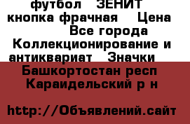 1.1) футбол : ЗЕНИТ  (кнопка фрачная) › Цена ­ 330 - Все города Коллекционирование и антиквариат » Значки   . Башкортостан респ.,Караидельский р-н